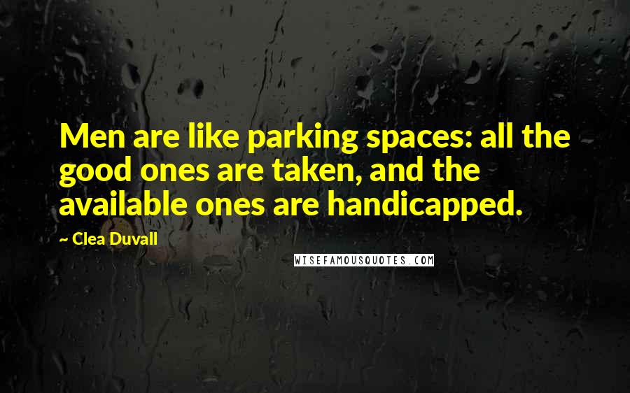 Clea Duvall Quotes: Men are like parking spaces: all the good ones are taken, and the available ones are handicapped.