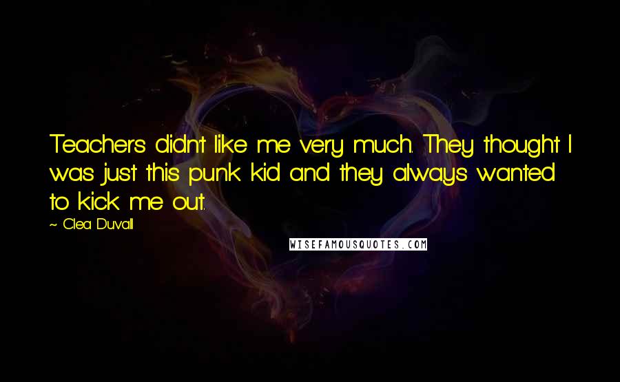 Clea Duvall Quotes: Teachers didn't like me very much. They thought I was just this punk kid and they always wanted to kick me out.
