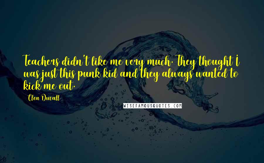 Clea Duvall Quotes: Teachers didn't like me very much. They thought I was just this punk kid and they always wanted to kick me out.