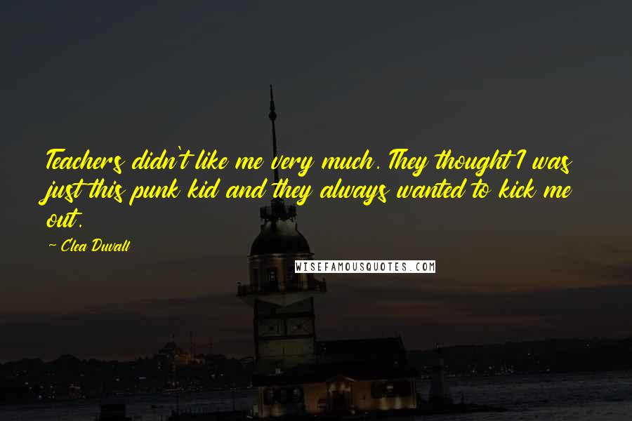 Clea Duvall Quotes: Teachers didn't like me very much. They thought I was just this punk kid and they always wanted to kick me out.