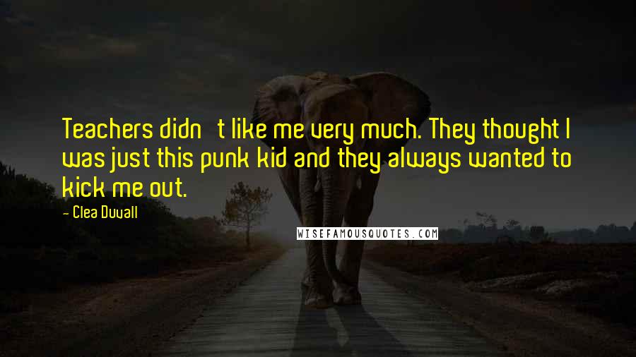 Clea Duvall Quotes: Teachers didn't like me very much. They thought I was just this punk kid and they always wanted to kick me out.