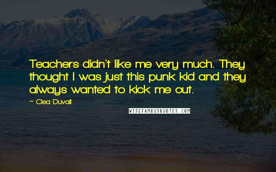 Clea Duvall Quotes: Teachers didn't like me very much. They thought I was just this punk kid and they always wanted to kick me out.
