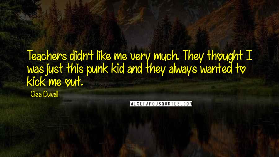 Clea Duvall Quotes: Teachers didn't like me very much. They thought I was just this punk kid and they always wanted to kick me out.