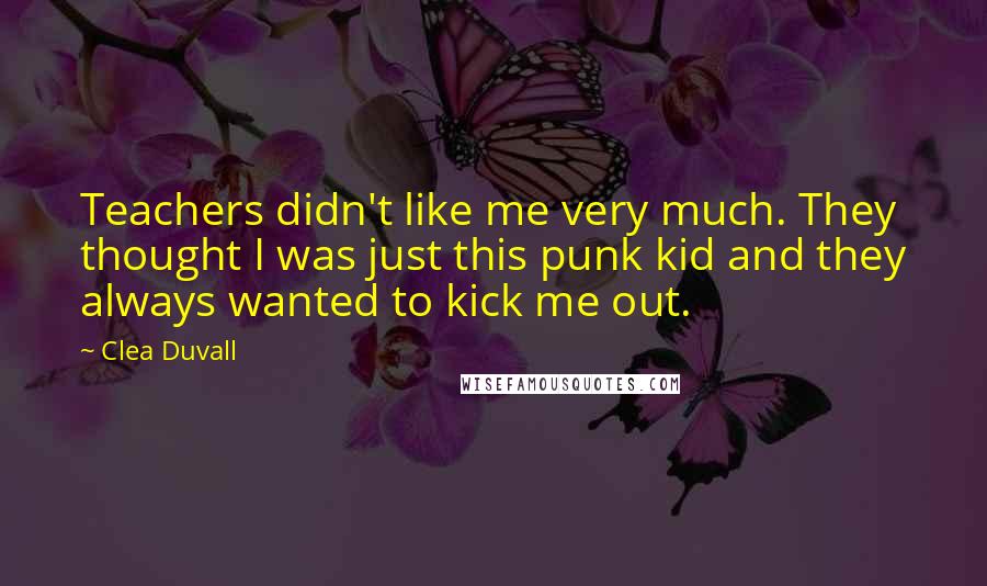 Clea Duvall Quotes: Teachers didn't like me very much. They thought I was just this punk kid and they always wanted to kick me out.