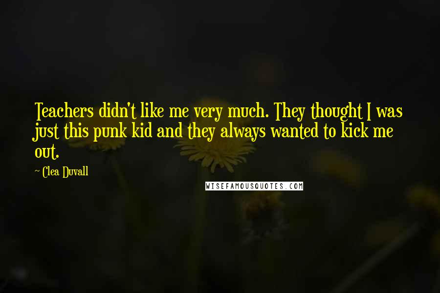 Clea Duvall Quotes: Teachers didn't like me very much. They thought I was just this punk kid and they always wanted to kick me out.