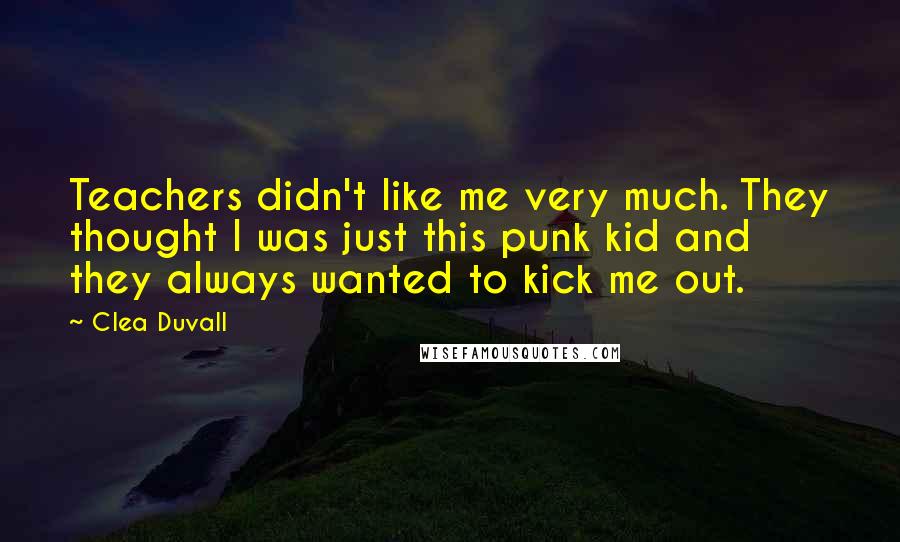 Clea Duvall Quotes: Teachers didn't like me very much. They thought I was just this punk kid and they always wanted to kick me out.