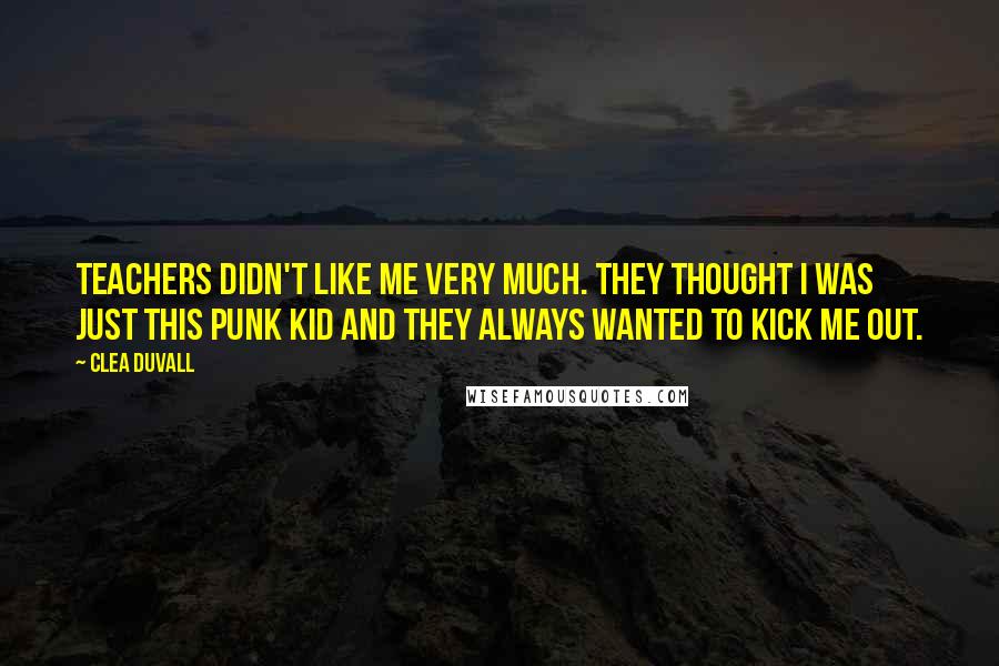 Clea Duvall Quotes: Teachers didn't like me very much. They thought I was just this punk kid and they always wanted to kick me out.
