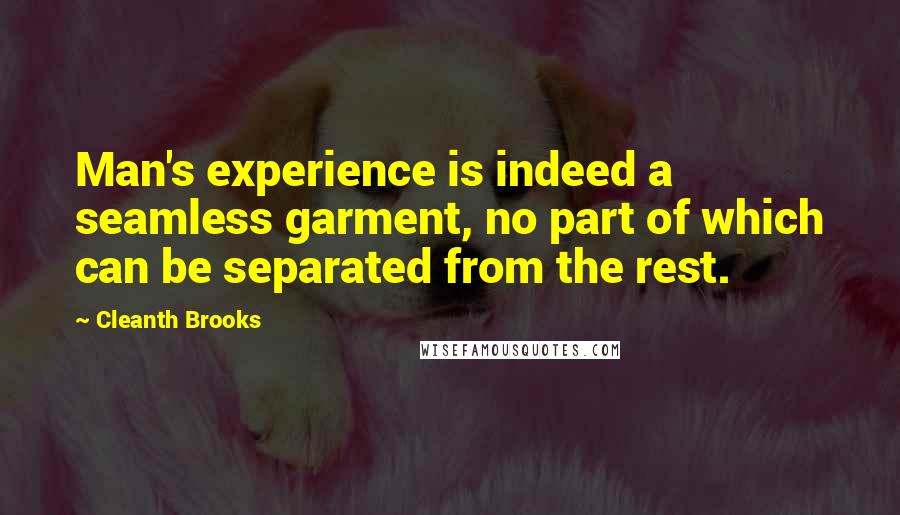 Cleanth Brooks Quotes: Man's experience is indeed a seamless garment, no part of which can be separated from the rest.