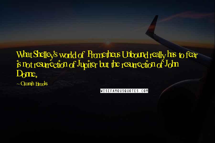 Cleanth Brooks Quotes: What Shelley's world of Prometheus Unbound really has to fear is not resurrection of Jupiter but the resurrection of John Donne.