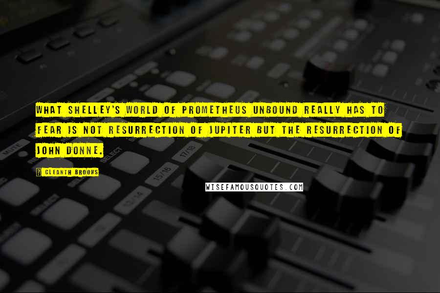 Cleanth Brooks Quotes: What Shelley's world of Prometheus Unbound really has to fear is not resurrection of Jupiter but the resurrection of John Donne.
