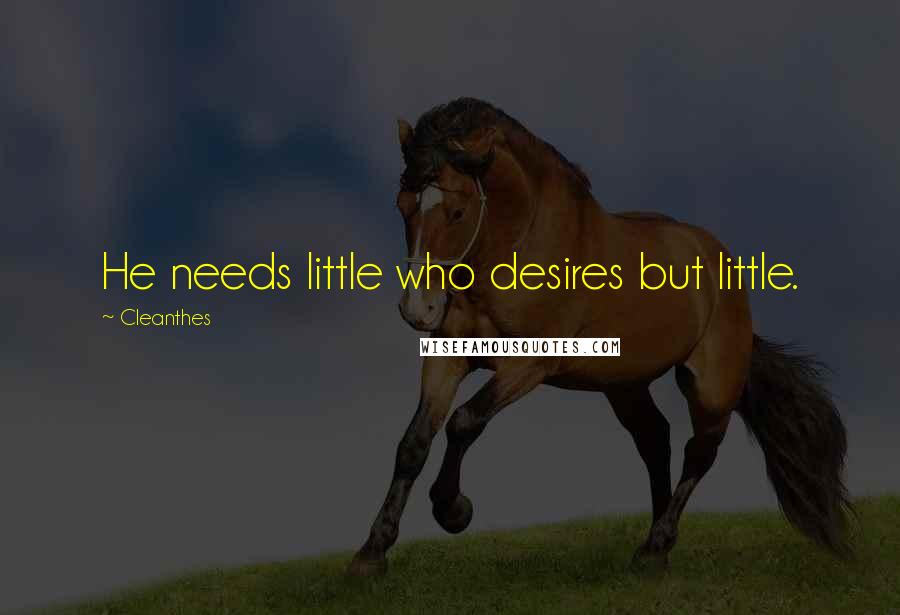 Cleanthes Quotes: He needs little who desires but little.