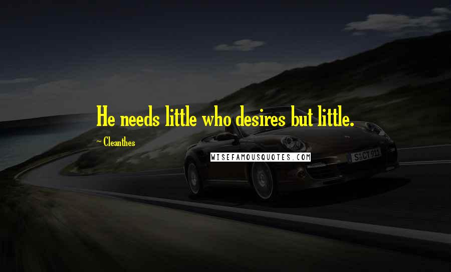 Cleanthes Quotes: He needs little who desires but little.