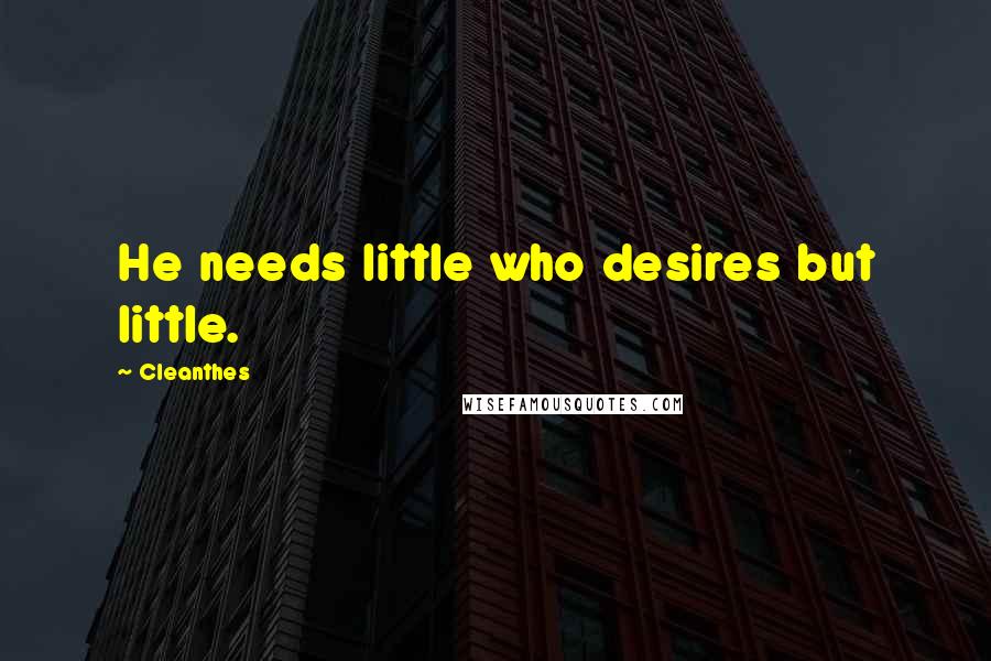 Cleanthes Quotes: He needs little who desires but little.