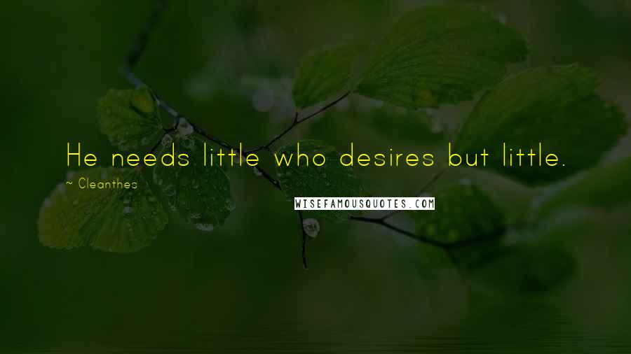 Cleanthes Quotes: He needs little who desires but little.
