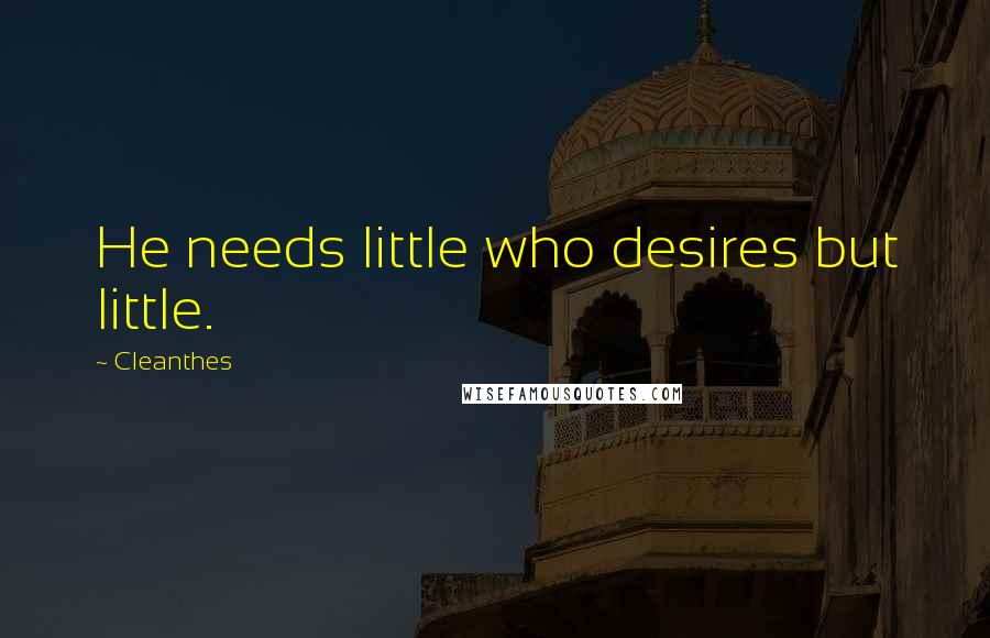 Cleanthes Quotes: He needs little who desires but little.