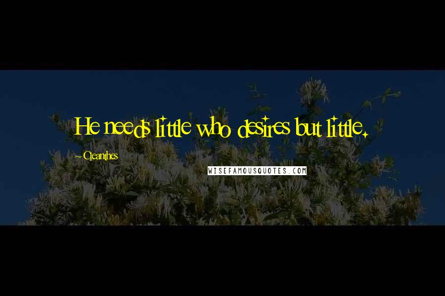 Cleanthes Quotes: He needs little who desires but little.