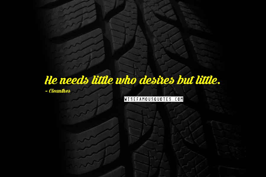 Cleanthes Quotes: He needs little who desires but little.