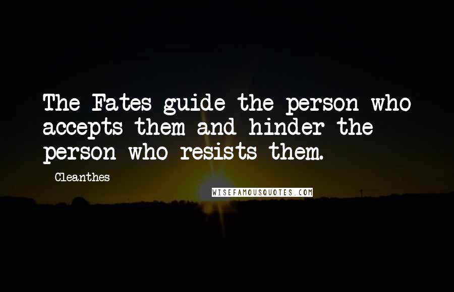 Cleanthes Quotes: The Fates guide the person who accepts them and hinder the person who resists them.