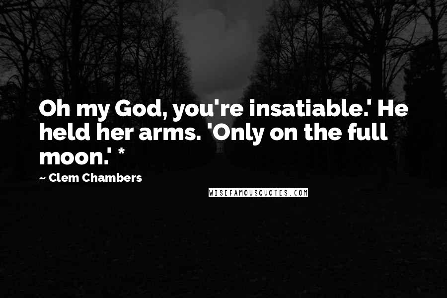 Clem Chambers Quotes: Oh my God, you're insatiable.' He held her arms. 'Only on the full moon.' *