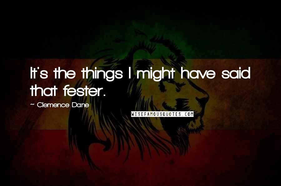 Clemence Dane Quotes: It's the things I might have said that fester.