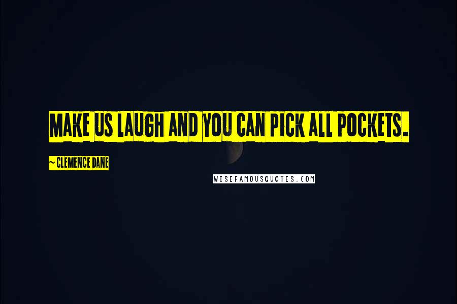 Clemence Dane Quotes: Make us laugh and you can pick all pockets.