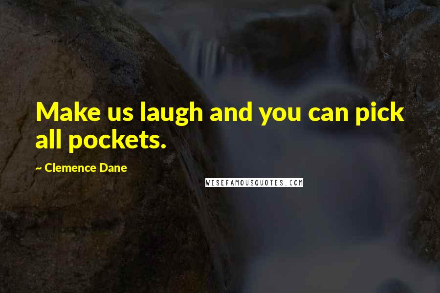 Clemence Dane Quotes: Make us laugh and you can pick all pockets.