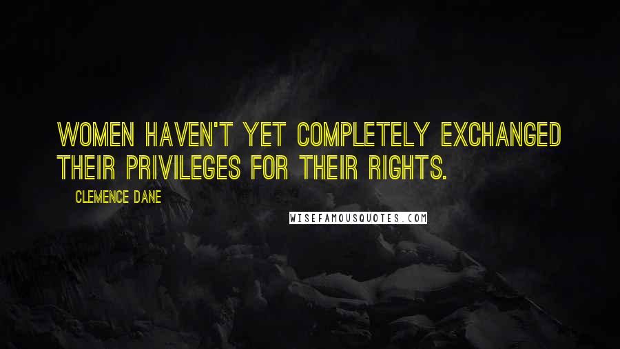 Clemence Dane Quotes: Women haven't yet completely exchanged their privileges for their rights.