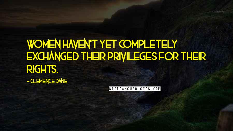 Clemence Dane Quotes: Women haven't yet completely exchanged their privileges for their rights.