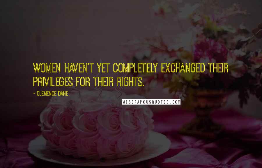 Clemence Dane Quotes: Women haven't yet completely exchanged their privileges for their rights.