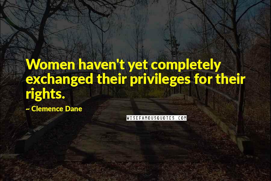 Clemence Dane Quotes: Women haven't yet completely exchanged their privileges for their rights.
