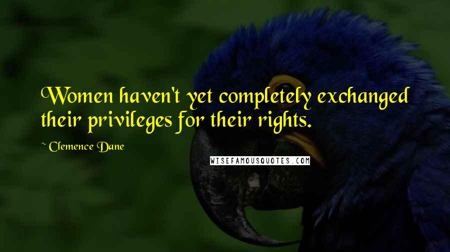 Clemence Dane Quotes: Women haven't yet completely exchanged their privileges for their rights.