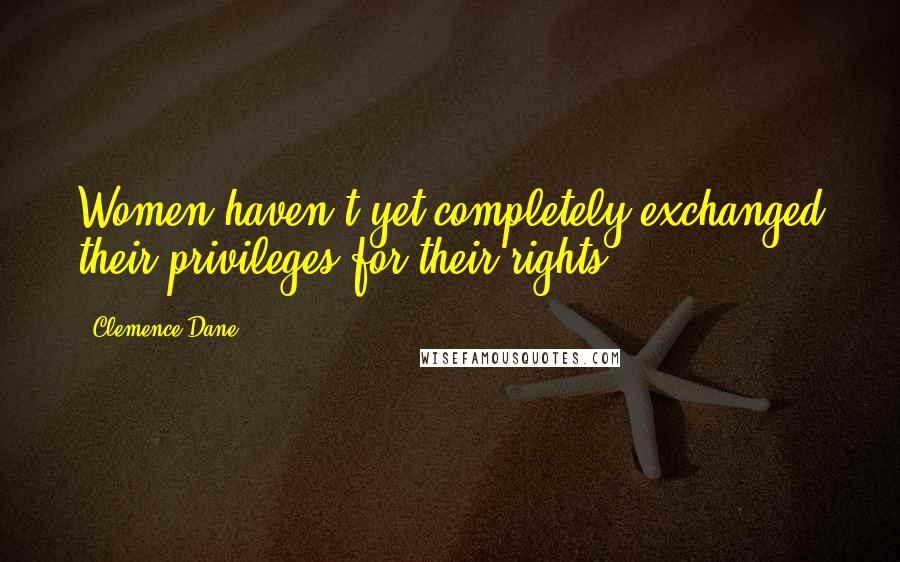 Clemence Dane Quotes: Women haven't yet completely exchanged their privileges for their rights.