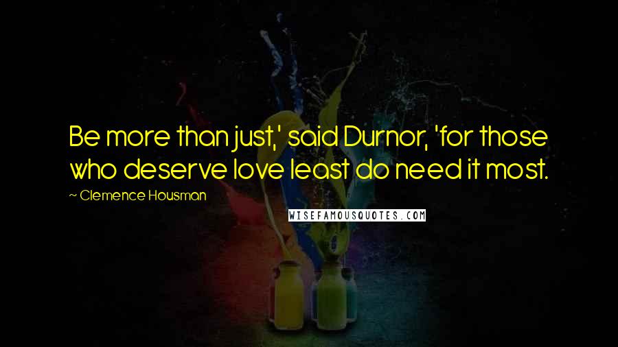 Clemence Housman Quotes: Be more than just,' said Durnor, 'for those who deserve love least do need it most.