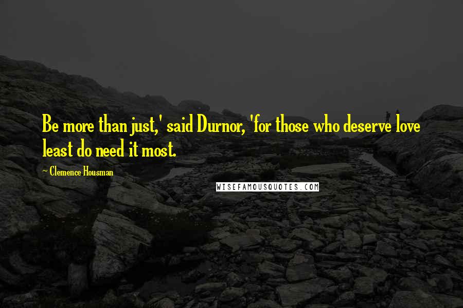 Clemence Housman Quotes: Be more than just,' said Durnor, 'for those who deserve love least do need it most.