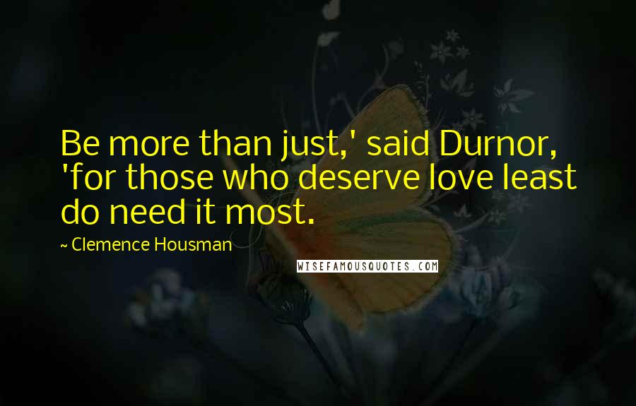 Clemence Housman Quotes: Be more than just,' said Durnor, 'for those who deserve love least do need it most.