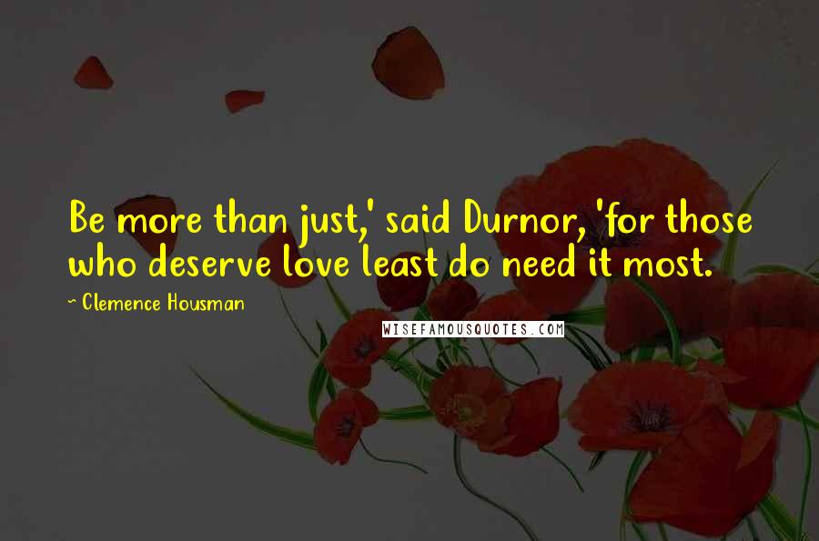 Clemence Housman Quotes: Be more than just,' said Durnor, 'for those who deserve love least do need it most.