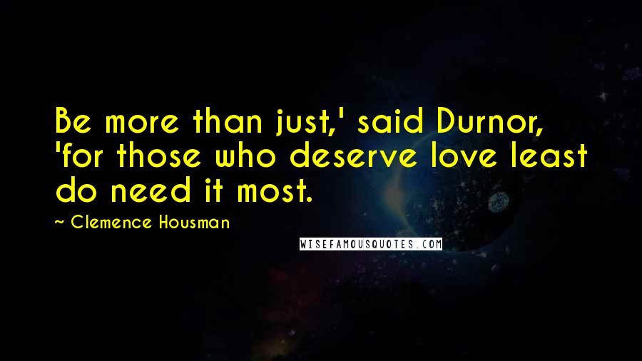 Clemence Housman Quotes: Be more than just,' said Durnor, 'for those who deserve love least do need it most.