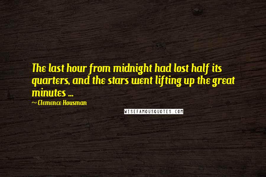 Clemence Housman Quotes: The last hour from midnight had lost half its quarters, and the stars went lifting up the great minutes ...