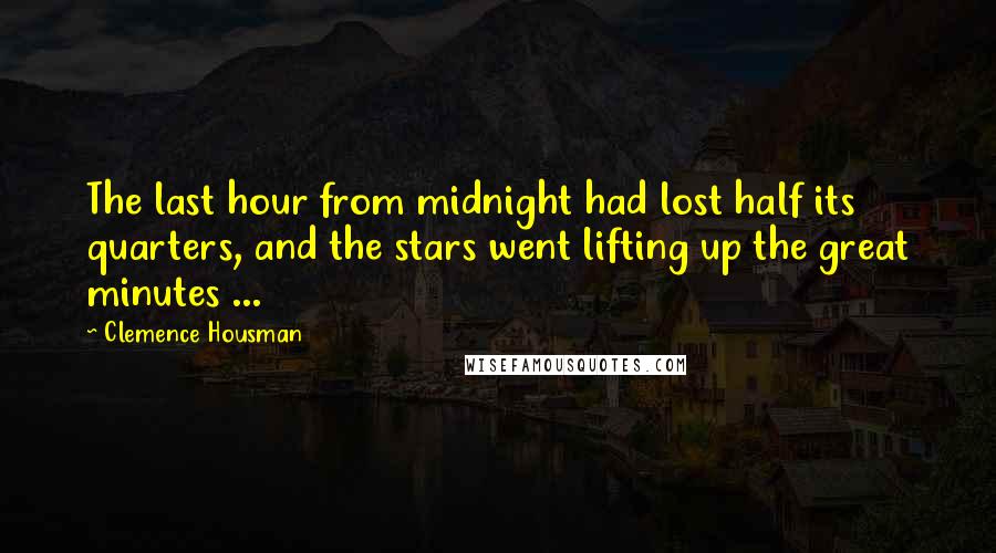 Clemence Housman Quotes: The last hour from midnight had lost half its quarters, and the stars went lifting up the great minutes ...