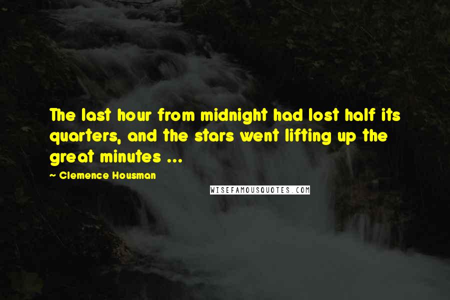 Clemence Housman Quotes: The last hour from midnight had lost half its quarters, and the stars went lifting up the great minutes ...