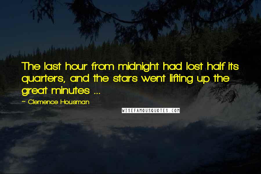 Clemence Housman Quotes: The last hour from midnight had lost half its quarters, and the stars went lifting up the great minutes ...