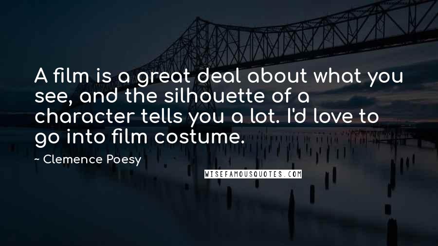 Clemence Poesy Quotes: A film is a great deal about what you see, and the silhouette of a character tells you a lot. I'd love to go into film costume.