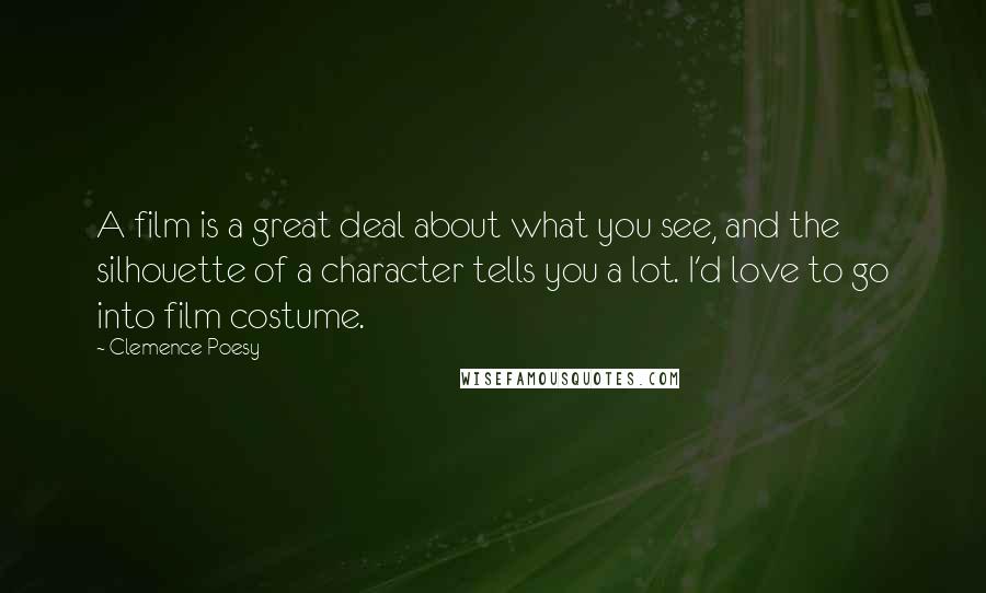 Clemence Poesy Quotes: A film is a great deal about what you see, and the silhouette of a character tells you a lot. I'd love to go into film costume.