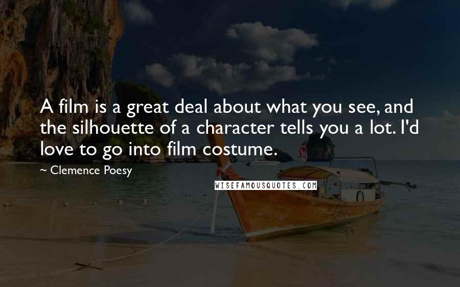 Clemence Poesy Quotes: A film is a great deal about what you see, and the silhouette of a character tells you a lot. I'd love to go into film costume.