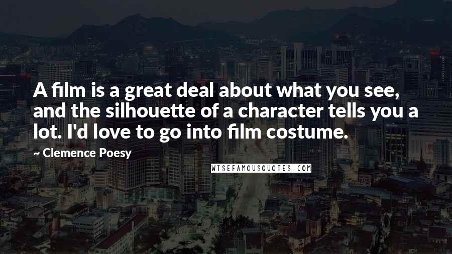 Clemence Poesy Quotes: A film is a great deal about what you see, and the silhouette of a character tells you a lot. I'd love to go into film costume.