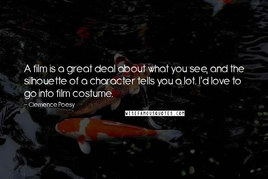 Clemence Poesy Quotes: A film is a great deal about what you see, and the silhouette of a character tells you a lot. I'd love to go into film costume.