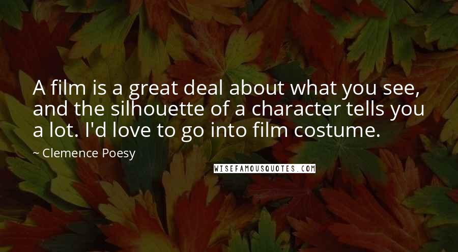 Clemence Poesy Quotes: A film is a great deal about what you see, and the silhouette of a character tells you a lot. I'd love to go into film costume.