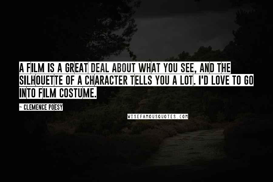 Clemence Poesy Quotes: A film is a great deal about what you see, and the silhouette of a character tells you a lot. I'd love to go into film costume.