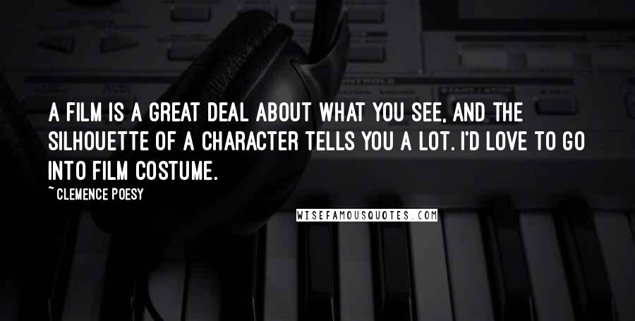 Clemence Poesy Quotes: A film is a great deal about what you see, and the silhouette of a character tells you a lot. I'd love to go into film costume.