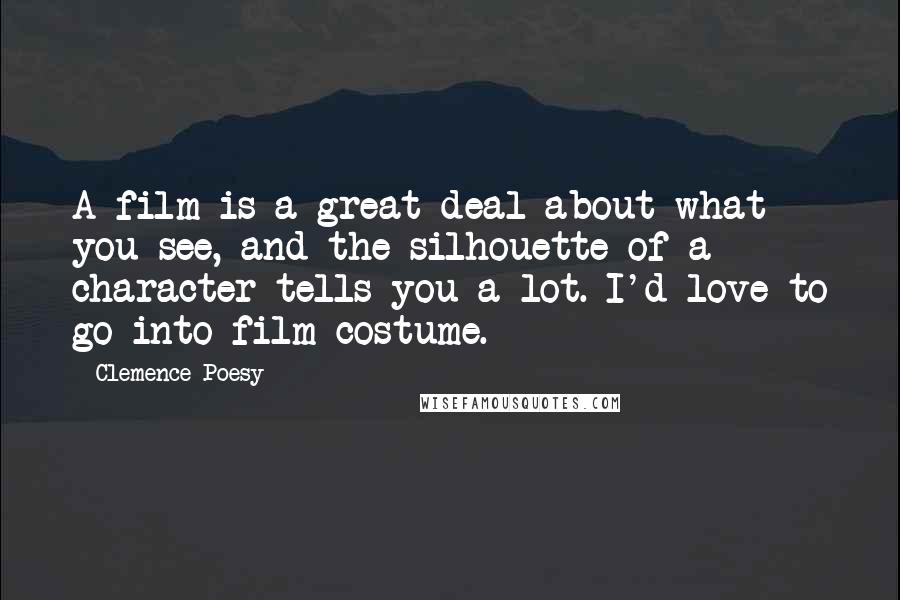 Clemence Poesy Quotes: A film is a great deal about what you see, and the silhouette of a character tells you a lot. I'd love to go into film costume.